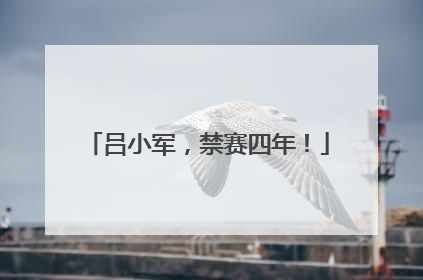 吕小军，禁赛四年！