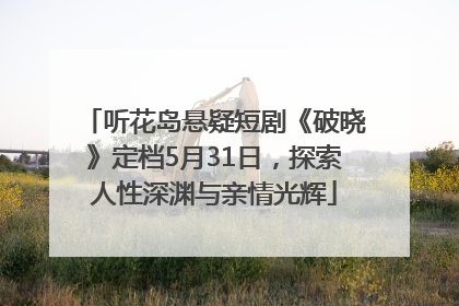 听花岛悬疑短剧《破晓》定档5月31日，探索人性深渊与亲情光辉