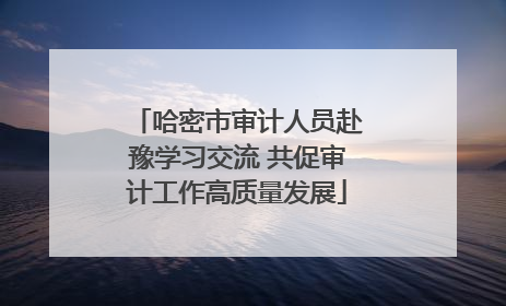 哈密市审计人员赴豫学习交流 共促审计工作高质量发展