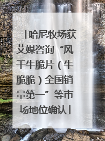 哈尼牧场获艾媒咨询“风干牛脆片（牛脆脆）全国销量第一”等市场地位确认