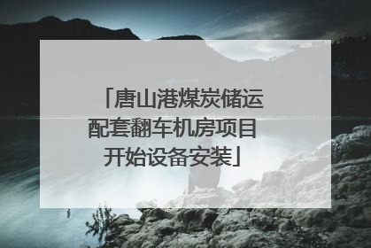 唐山港煤炭储运配套翻车机房项目开始设备安装