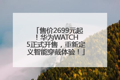 售价2699元起！华为WATCH 5正式开售，重新定义智能穿戴体验！