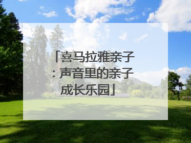喜马拉雅亲子：声音里的亲子成长乐园