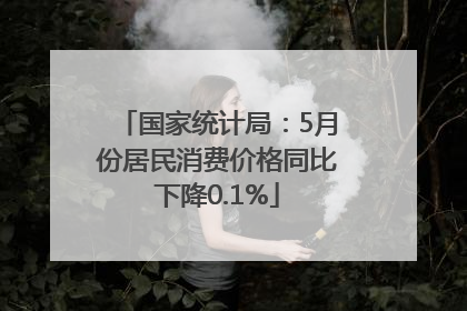 国家统计局：5月份居民消费价格同比下降0.1%