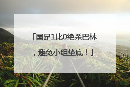 国足1比0绝杀巴林，避免小组垫底！