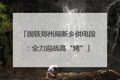 国铁郑州局新乡供电段：全力迎战高“烤”