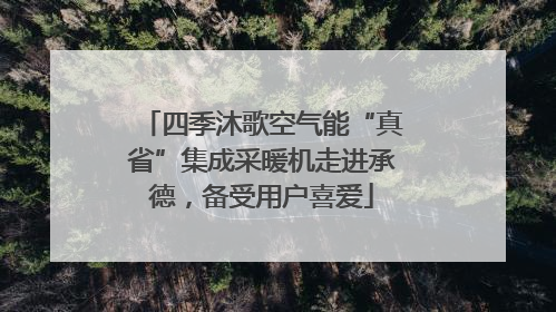 四季沐歌空气能“真省”集成采暖机走进承德，备受用户喜爱