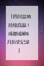 四川盆地持续高温！成都或破6月历史记录