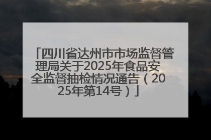 四川省达州市市场监督管理局关于2025年食品安全监督抽检情况通告（2025年第14号）