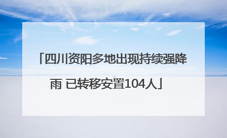 四川资阳多地出现持续强降雨 已转移安置104人