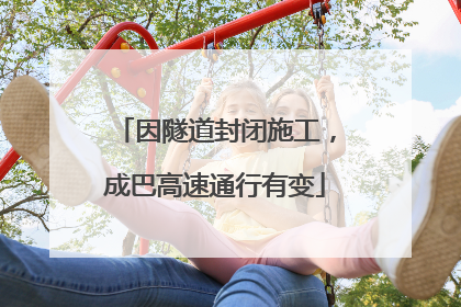 因隧道封闭施工，成巴高速通行有变