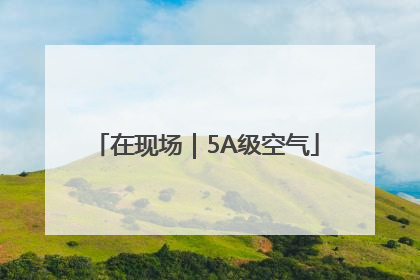 在现场｜5A级空气