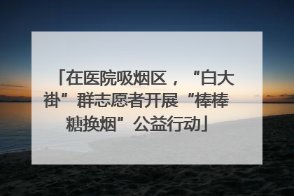 在医院吸烟区，“白大褂”群志愿者开展“棒棒糖换烟”公益行动