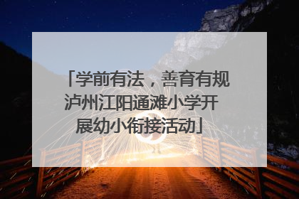 学前有法，善育有规 泸州江阳通滩小学开展幼小衔接活动