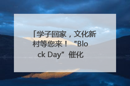 学子回家，文化新村等您来！“Block Day”催化学院式街区新生态