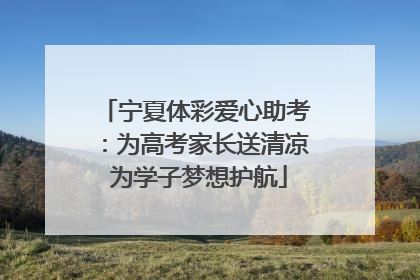 宁夏体彩爱心助考：为高考家长送清凉 为学子梦想护航
