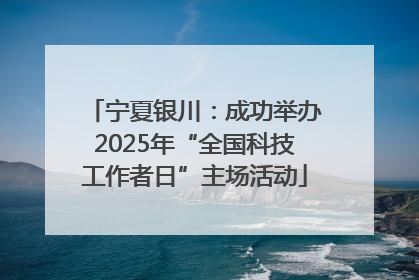 宁夏银川：成功举办2025年“全国科技工作者日”主场活动