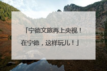 宁德文旅再上央视！在宁德，这样玩儿！