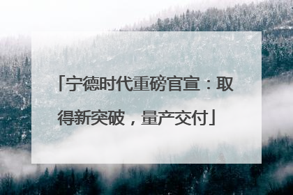 宁德时代重磅官宣：取得新突破，量产交付