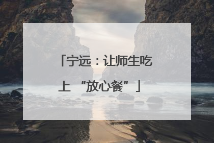 宁远：让师生吃上 “放心餐”