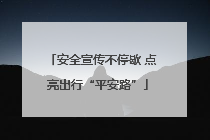 安全宣传不停歇 点亮出行“平安路”