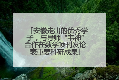 安徽走出的优秀学子，与导师“韦神”合作在数学顶刊发论表重要科研成果