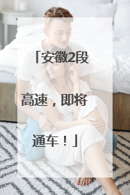 安徽2段高速，即将通车！