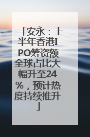 安永：上半年香港IPO筹资额全球占比大幅升至24%，预计热度持续推升