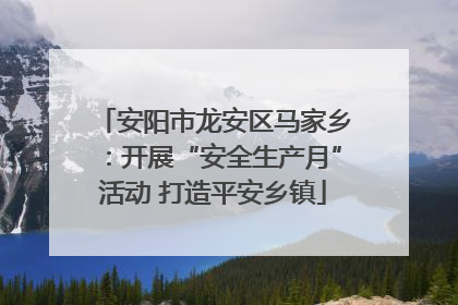 安阳市龙安区马家乡：开展“安全生产月”活动 打造平安乡镇