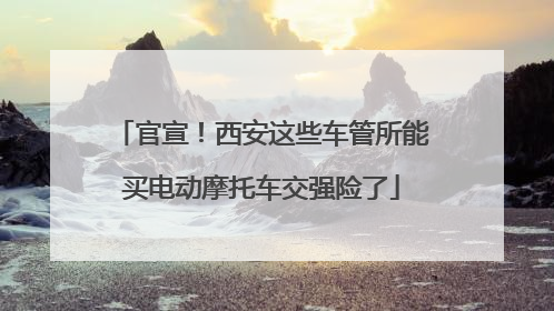 官宣！西安这些车管所能买电动摩托车交强险了