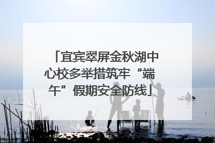 宜宾翠屏金秋湖中心校多举措筑牢“端午”假期安全防线
