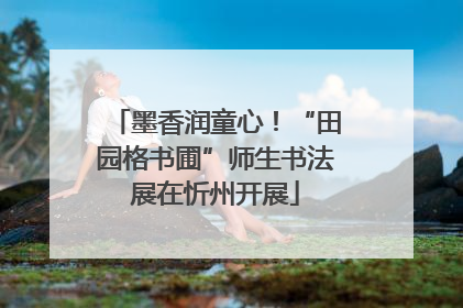 墨香润童心！“田园格书圃”师生书法展在忻州开展