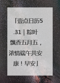 壹点日历5.31｜粽叶飘香五月五，浓情端午共安康！早安