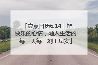 壹点日历6.14｜把快乐的心情，融入生活的每一天每一刻！早安