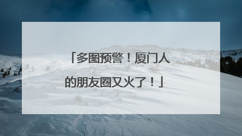多图预警！厦门人的朋友圈又火了！