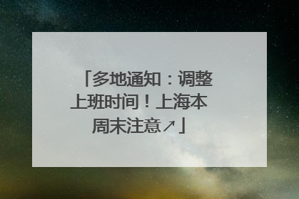 多地通知：调整上班时间！上海本周末注意↗