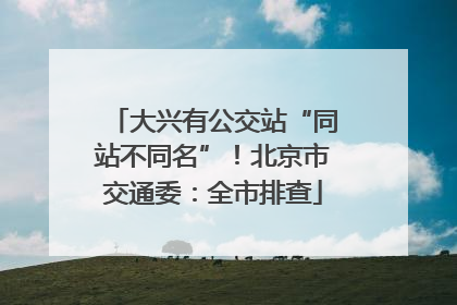 大兴有公交站“同站不同名”！北京市交通委：全市排查