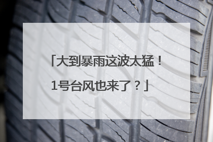 大到暴雨这波太猛！1号台风也来了？