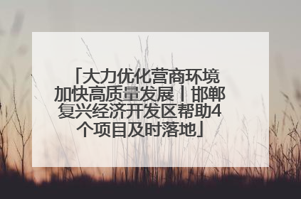 大力优化营商环境 加快高质量发展丨邯郸复兴经济开发区帮助4个项目及时落地