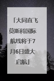 大同直飞莫斯科国际航线将于7月6日盛大启航