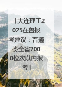 大连理工2025在鲁报考建议：普通类全省7000位次以内报考