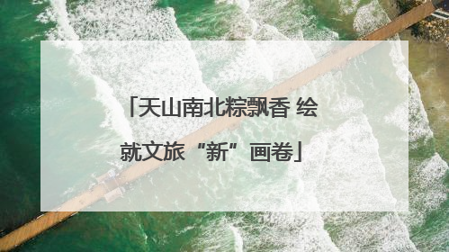 天山南北粽飘香 绘就文旅“新”画卷