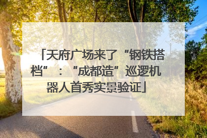 天府广场来了“钢铁搭档”：“成都造”巡逻机器人首秀实景验证