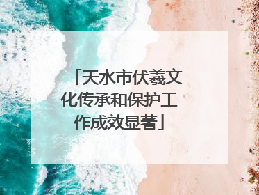天水市伏羲文化传承和保护工作成效显著