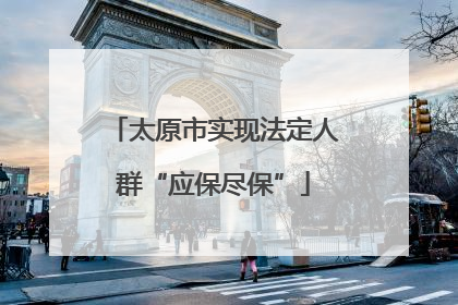 太原市实现法定人群“应保尽保”