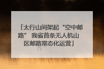 太行山间架起“空中邮路” 我省首条无人机山区邮路常态化运营