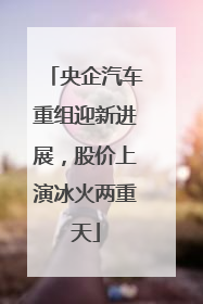 央企汽车重组迎新进展，股价上演冰火两重天