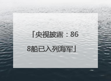 央视披露：868船已入列海军