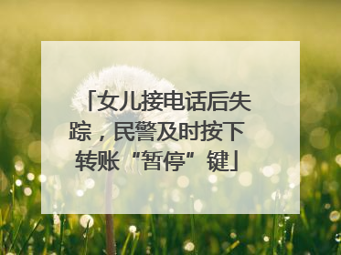 女儿接电话后失踪，民警及时按下转账“暂停”键