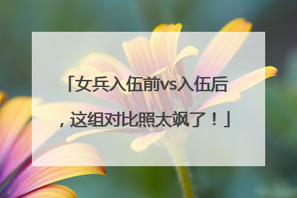 女兵入伍前vs入伍后，这组对比照太飒了！